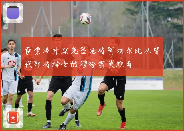 萨索洛计划免签老将阿切尔比以替代即将转会的穆哈雷莫维奇