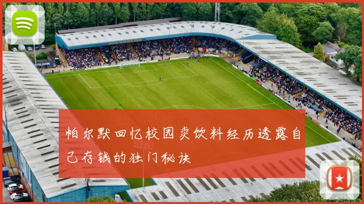 帕尔默回忆校园卖饮料经历透露自己存钱的独门秘诀